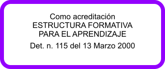 Como acreditacin ESTRUCTURA FORMATIVA PARA EL APRENDIZAJE Det. n. 115 del 13 Marzo 2000