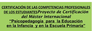CERTIFICACIN DE LAS COMPETENCIAS PROFESIONALES DE LOS ESTUDIANTESProyecto de Certificacin del Mster Internacional Psicopedagoga  para  la Educacin en la Infancia  y en la Escuela Primaria