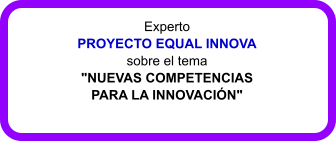 Experto  PROYECTO EQUAL INNOVA  sobre el tema  "NUEVAS COMPETENCIAS  PARA LA INNOVACIN"